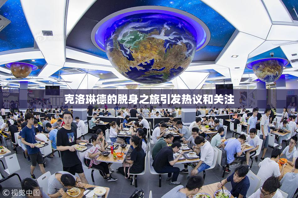 克洛琳德的脱身之旅引发热议和关注