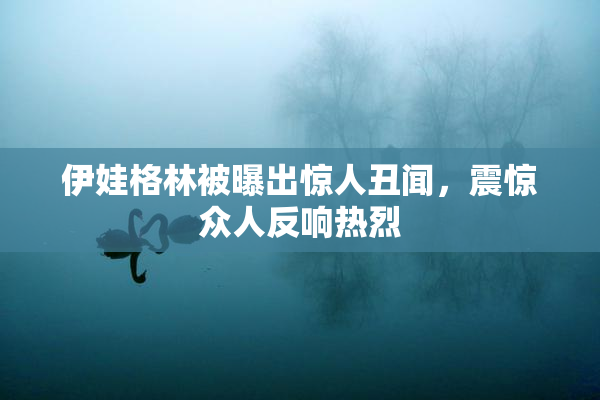 伊娃格林被曝出惊人丑闻，震惊众人反响热烈