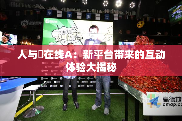 人与嘼在线A：新平台带来的互动体验大揭秘