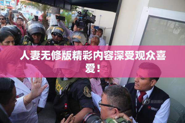 人妻无修版精彩内容深受观众喜爱！