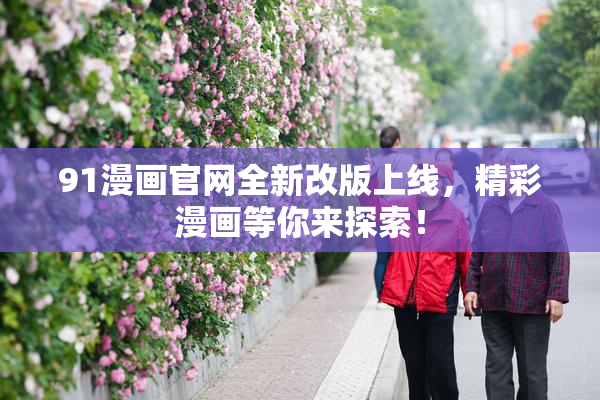 91漫画官网全新改版上线，精彩漫画等你来探索！