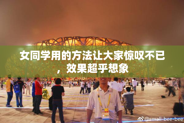 女同学用的方法让大家惊叹不已，效果超乎想象