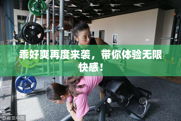 乖好爽再度来袭，带你体验无限快感！