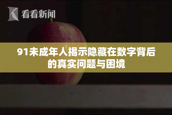 91未成年人揭示隐藏在数字背后的真实问题与困境