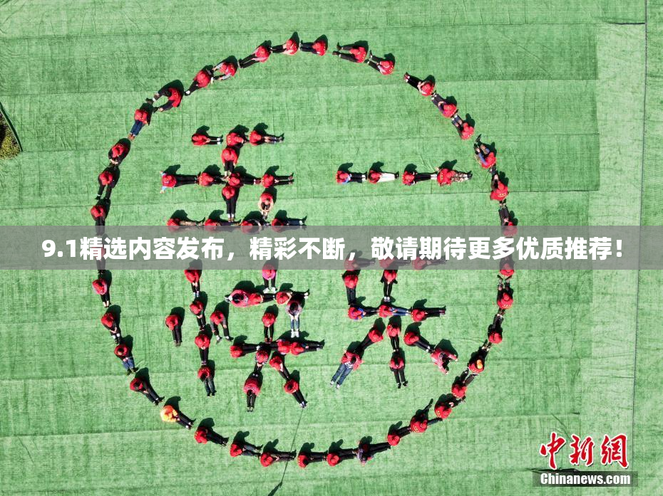 9.1精选内容发布，精彩不断，敬请期待更多优质推荐！