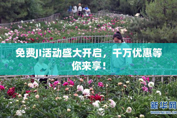 免费JI活动盛大开启，千万优惠等你来享！