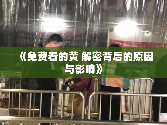 《免费看的黄 解密背后的原因与影响》