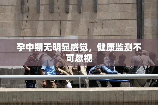 孕中期无明显感觉，健康监测不可忽视