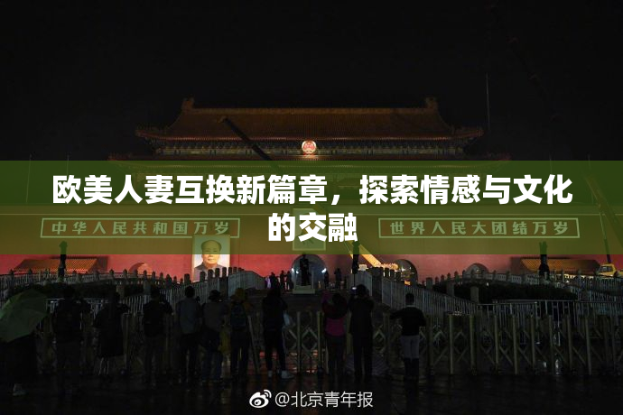 欧美人妻互换新篇章，探索情感与文化的交融