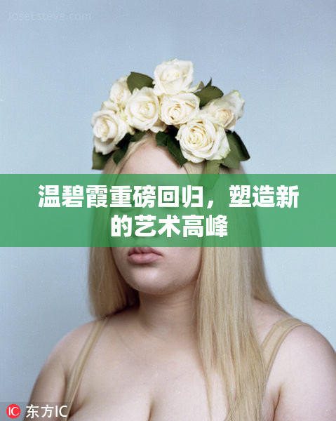 温碧霞重磅回归，塑造新的艺术高峰