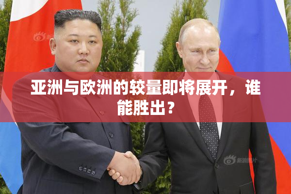 亚洲与欧洲的较量即将展开，谁能胜出？