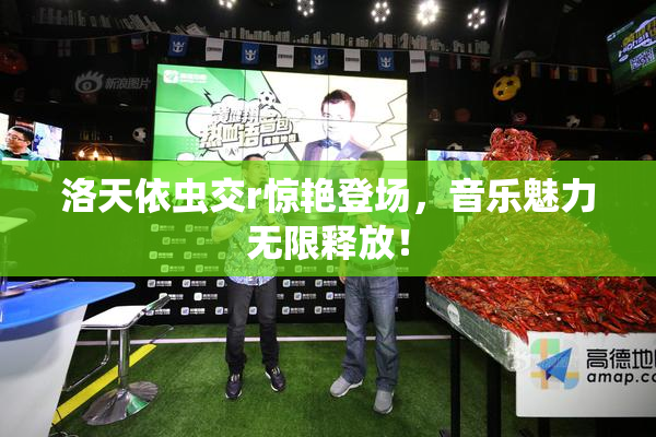洛天依虫交r惊艳登场，音乐魅力无限释放！