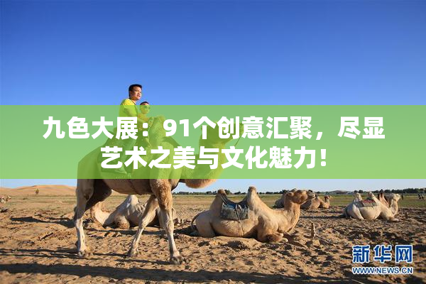 九色大展：91个创意汇聚，尽显艺术之美与文化魅力！