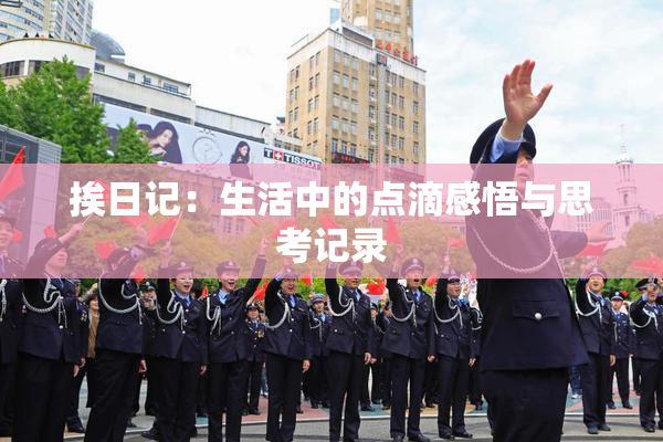 挨日记：生活中的点滴感悟与思考记录