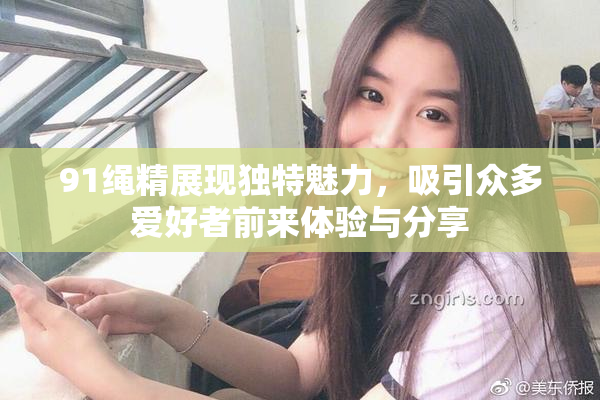 91绳精展现独特魅力，吸引众多爱好者前来体验与分享