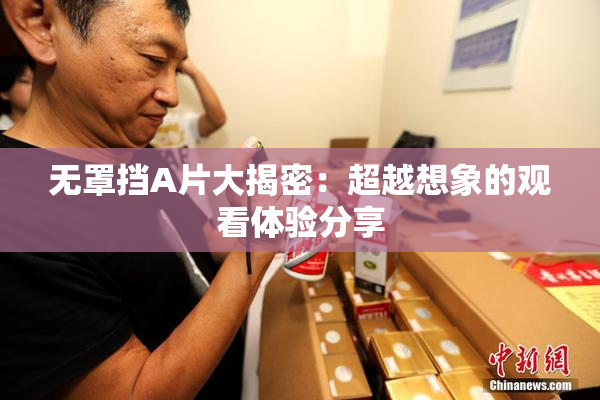 无罩挡A片大揭密：超越想象的观看体验分享