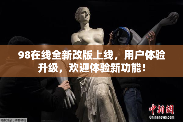98在线全新改版上线，用户体验升级，欢迎体验新功能！