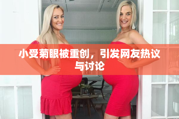 小受菊眼被重创，引发网友热议与讨论