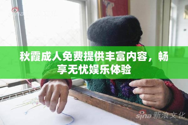 秋霞成人免费提供丰富内容，畅享无忧娱乐体验