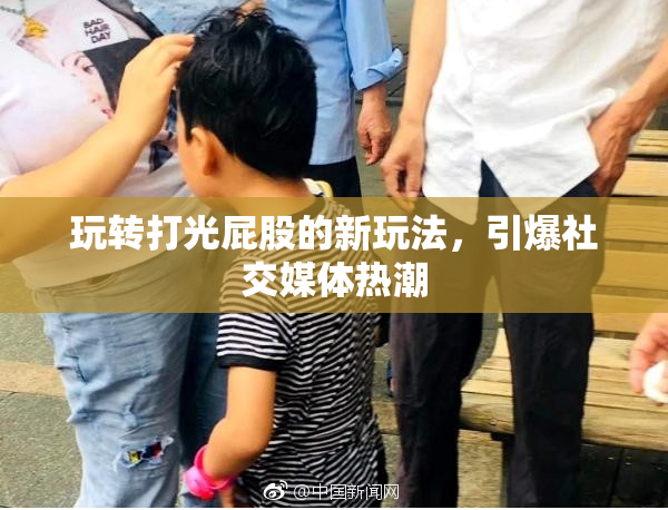 玩转打光屁股的新玩法，引爆社交媒体热潮