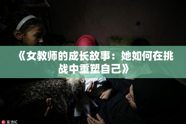 《女教师的成长故事：她如何在挑战中重塑自己》