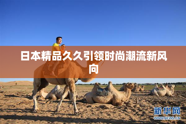 日本精品久久引领时尚潮流新风向