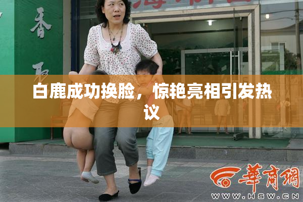 白鹿成功换脸，惊艳亮相引发热议