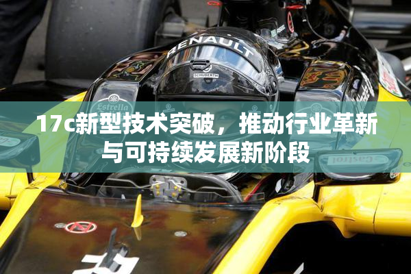 17c新型技术突破，推动行业革新与可持续发展新阶段