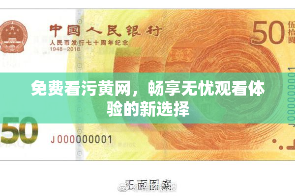 免费看污黄网，畅享无忧观看体验的新选择