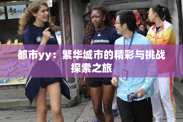 都市yy：繁华城市的精彩与挑战探索之旅