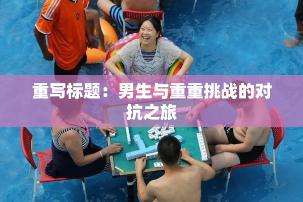重写标题：男生与重重挑战的对抗之旅