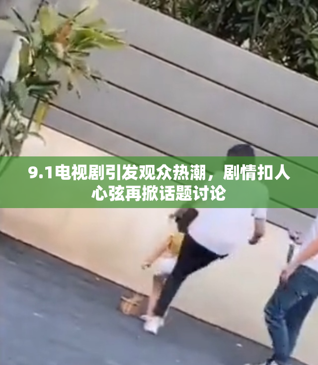 9.1电视剧引发观众热潮，剧情扣人心弦再掀话题讨论