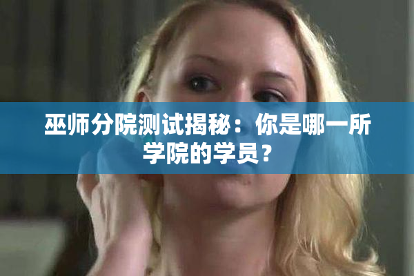 巫师分院测试揭秘：你是哪一所学院的学员？