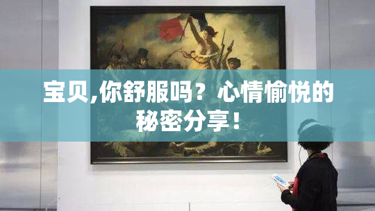 宝贝,你舒服吗？心情愉悦的秘密分享！