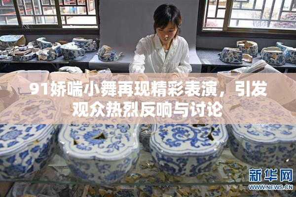 91娇喘小舞再现精彩表演，引发观众热烈反响与讨论