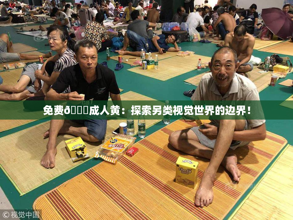 免费🔞成人黄：探索另类视觉世界的边界！