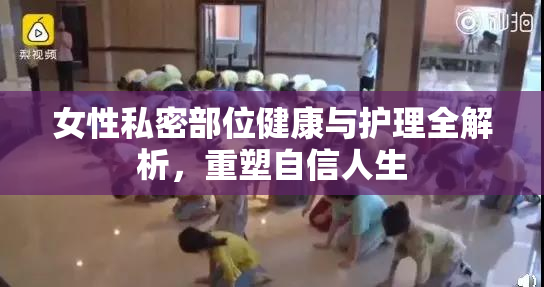 女性私密部位健康与护理全解析，重塑自信人生