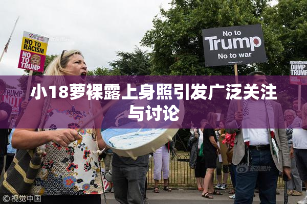 小18萝裸露上身照引发广泛关注与讨论