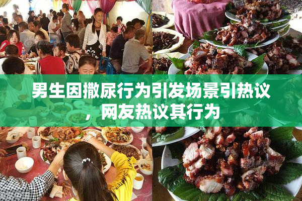 男生因撒尿行为引发场景引热议，网友热议其行为