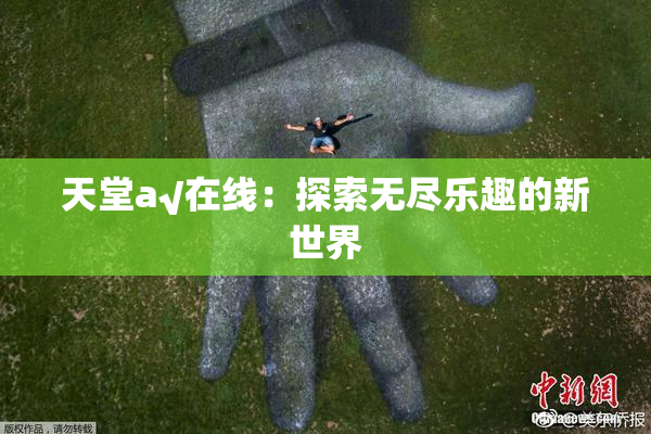 天堂а√在线：探索无尽乐趣的新世界