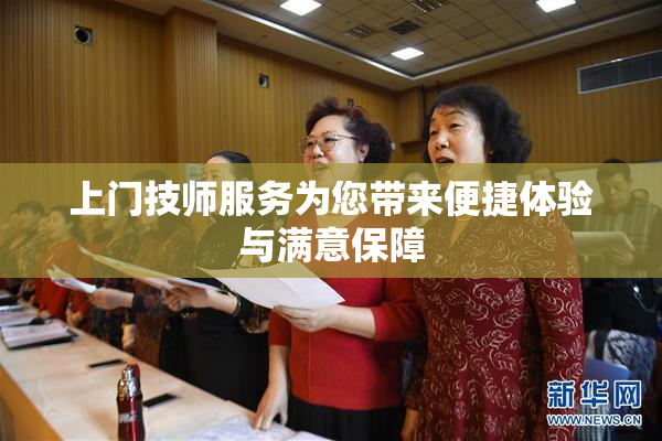 上门技师服务为您带来便捷体验与满意保障