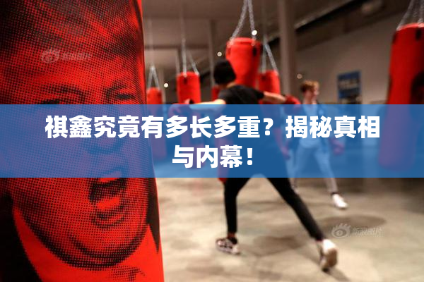 祺鑫究竟有多长多重？揭秘真相与内幕！