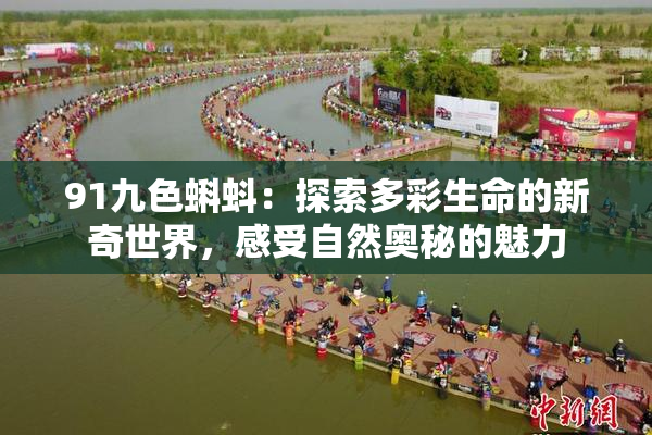 91九色蝌蚪：探索多彩生命的新奇世界，感受自然奥秘的魅力