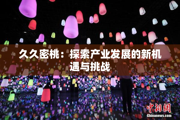 久久密桃：探索产业发展的新机遇与挑战