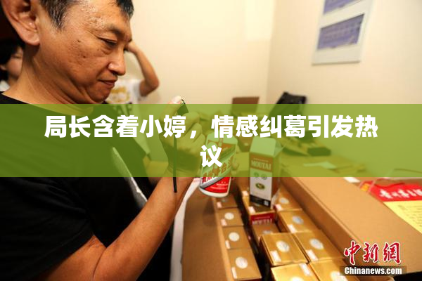 局长含着小婷，情感纠葛引发热议