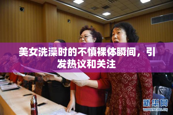 美女洗澡时的不慎裸体瞬间，引发热议和关注