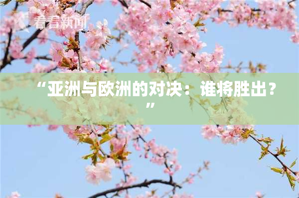 “亚洲与欧洲的对决：谁将胜出？”
