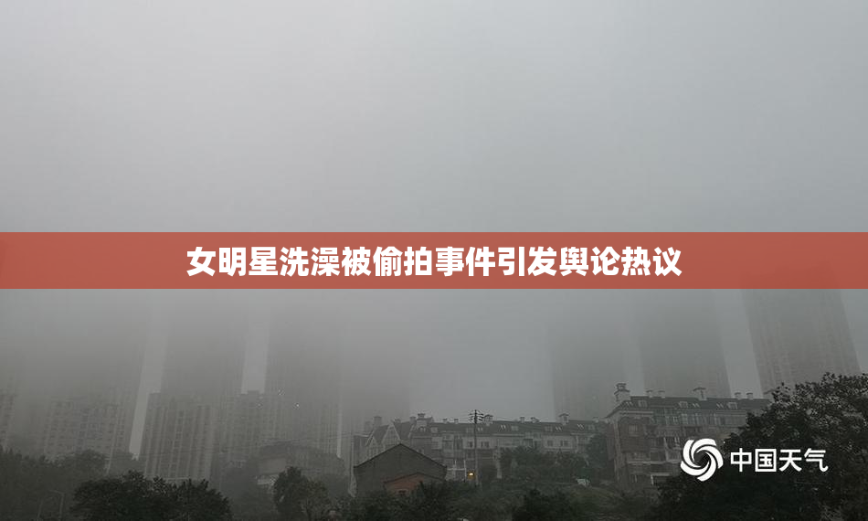 女明星洗澡被偷拍事件引发舆论热议