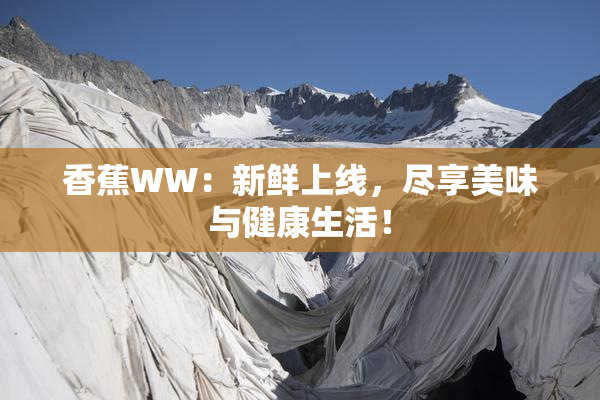 香蕉WW：新鲜上线，尽享美味与健康生活！