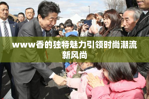 www香的独特魅力引领时尚潮流新风尚